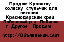 Продам Кроватку, коляску, стульчик для питания - Краснодарский край, Лабинский р-н, Лабинск г. Другое » Продам   